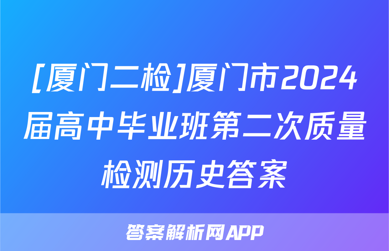 [厦门二检]厦门市2024届高中毕业班第二次质量检测历史答案