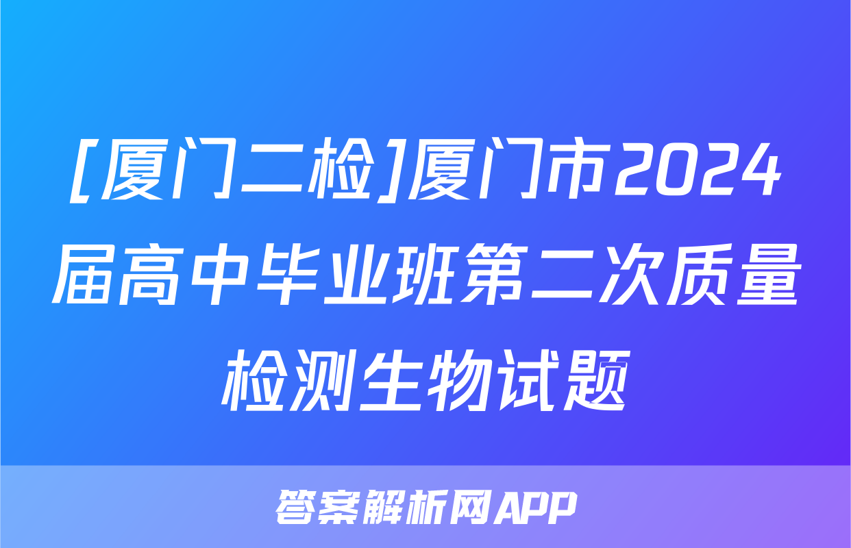 [厦门二检]厦门市2024届高中毕业班第二次质量检测生物试题