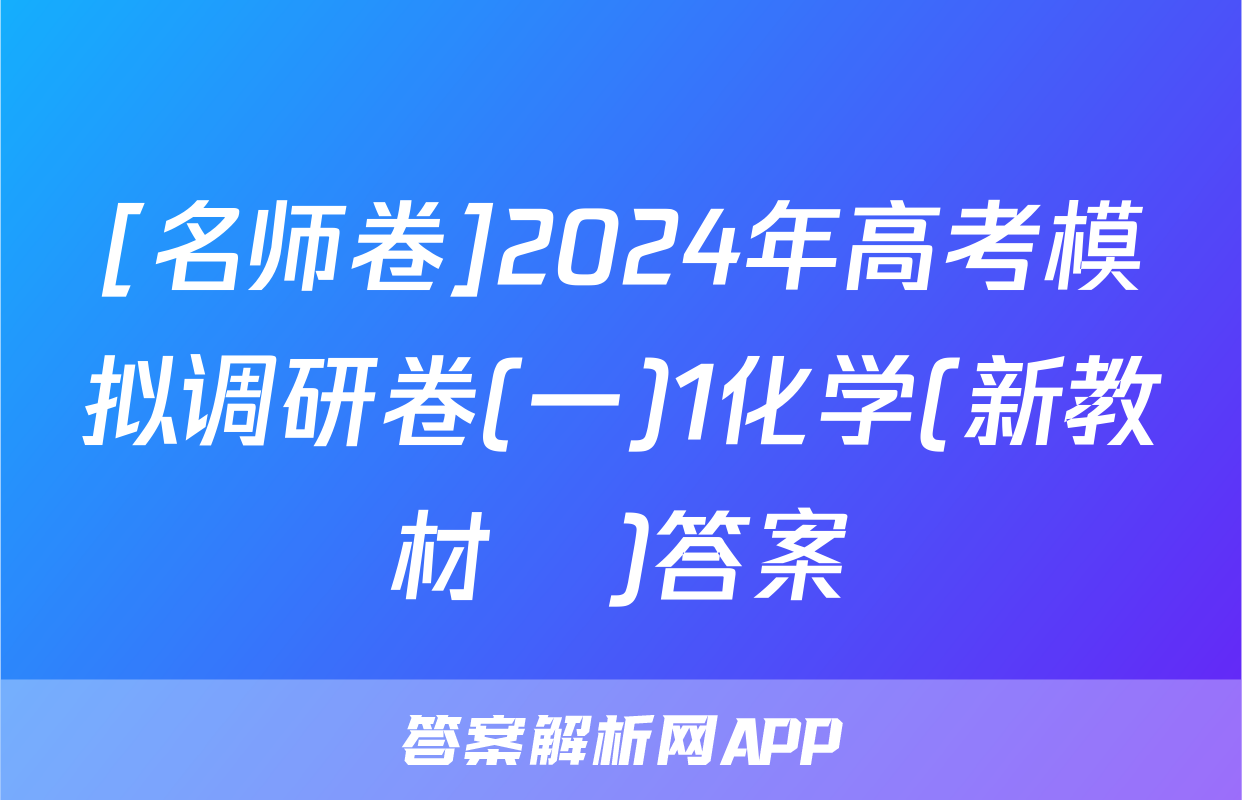 [名师卷]2024年高考模拟调研卷(一)1化学(新教材▣)答案