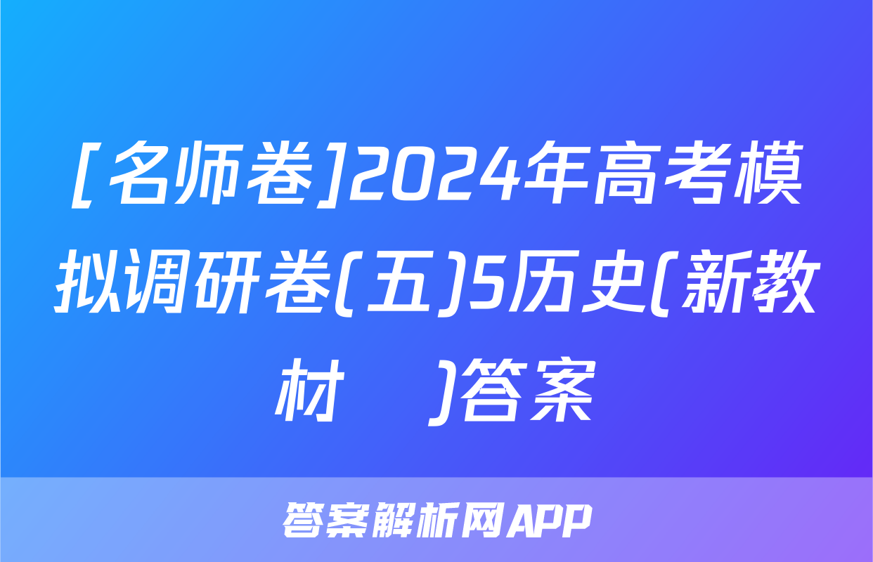 [名师卷]2024年高考模拟调研卷(五)5历史(新教材▣)答案