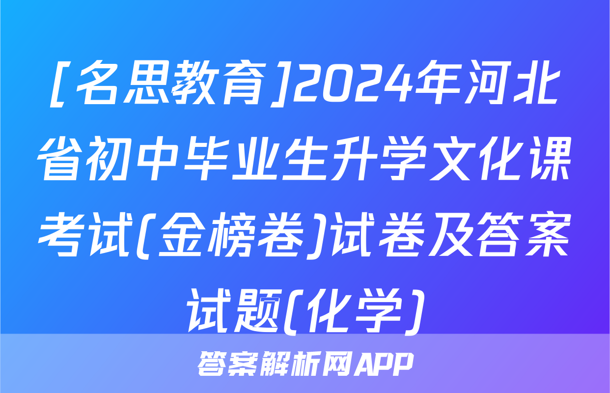 [名思教育]2024年河北省初中毕业生升学文化课考试(金榜卷)试卷及答案试题(化学)