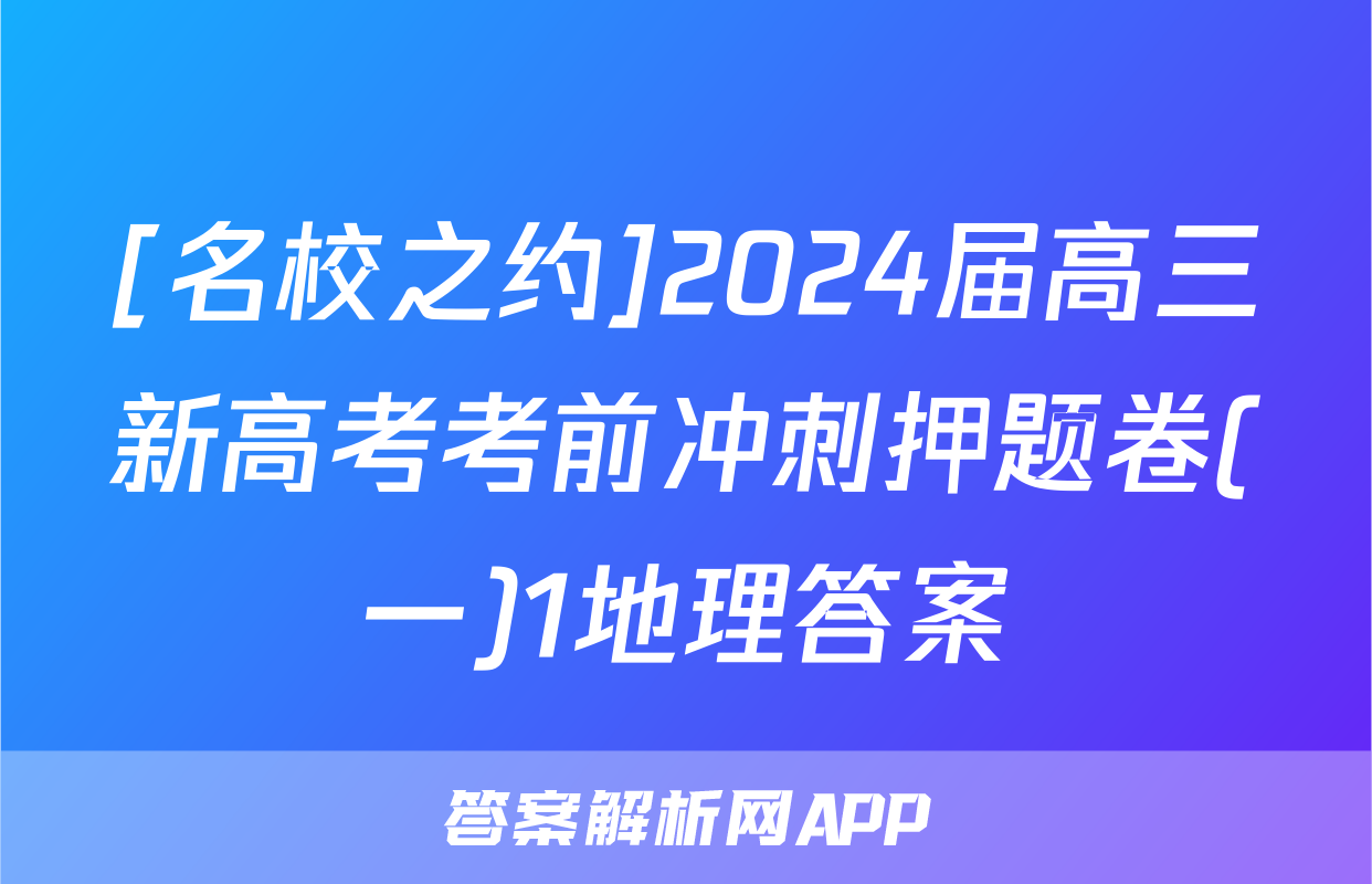 [名校之约]2024届高三新高考考前冲刺押题卷(一)1地理答案