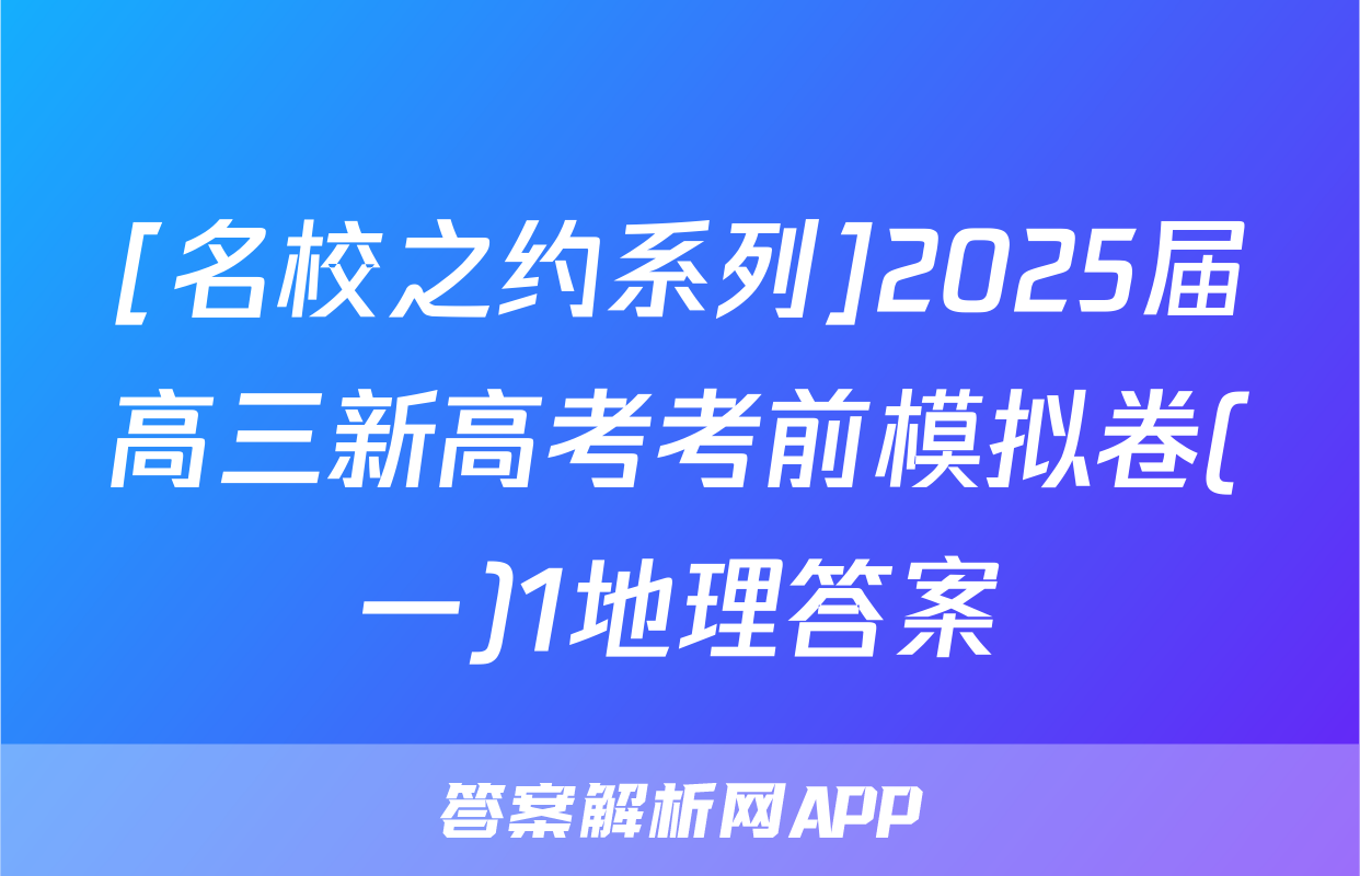 [名校之约系列]2025届高三新高考考前模拟卷(一)1地理答案