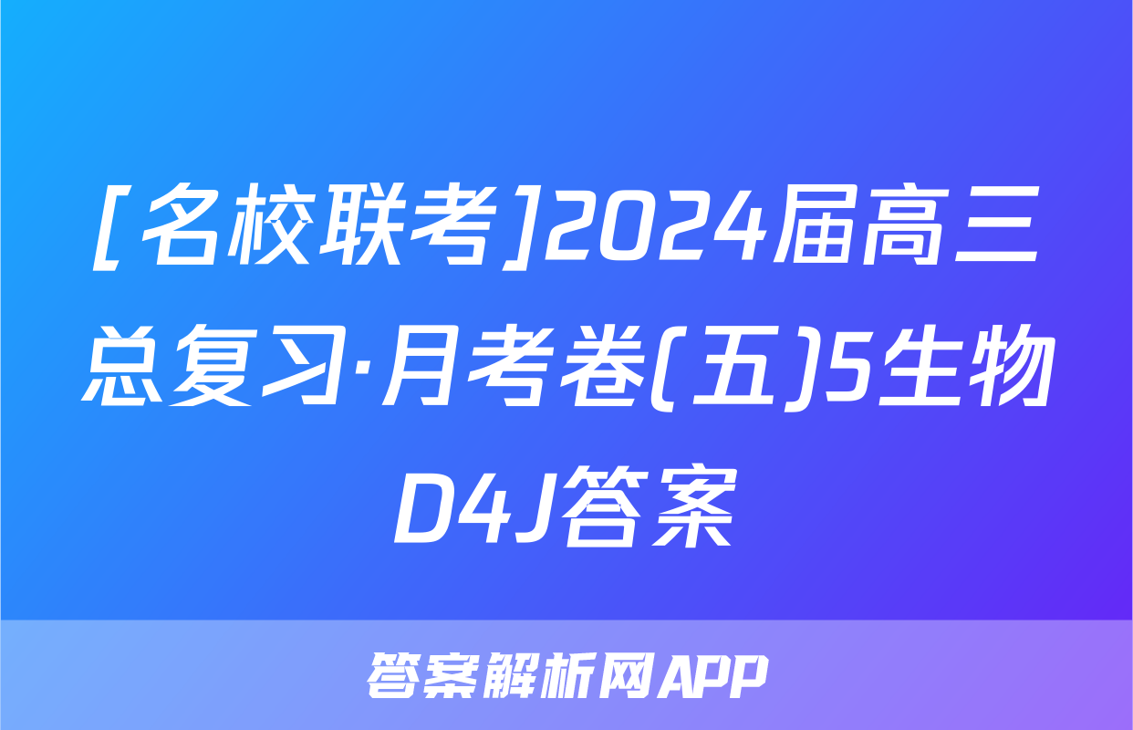 [名校联考]2024届高三总复习·月考卷(五)5生物D4J答案