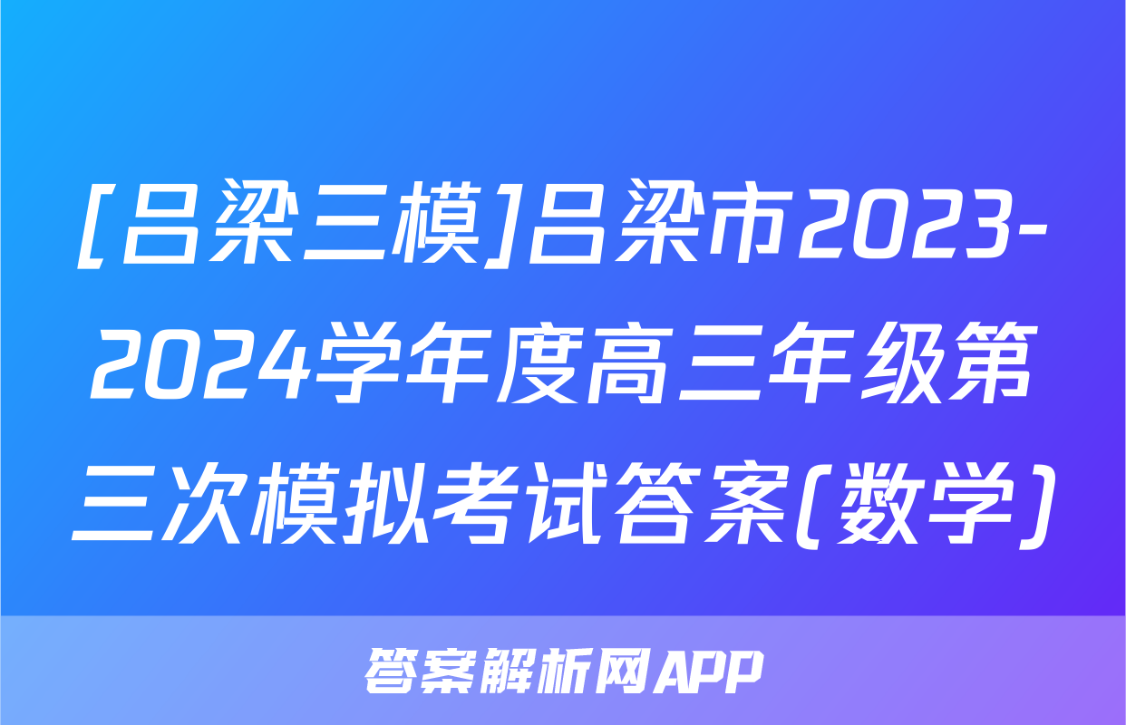 [吕梁三模]吕梁市2023-2024学年度高三年级第三次模拟考试答案(数学)