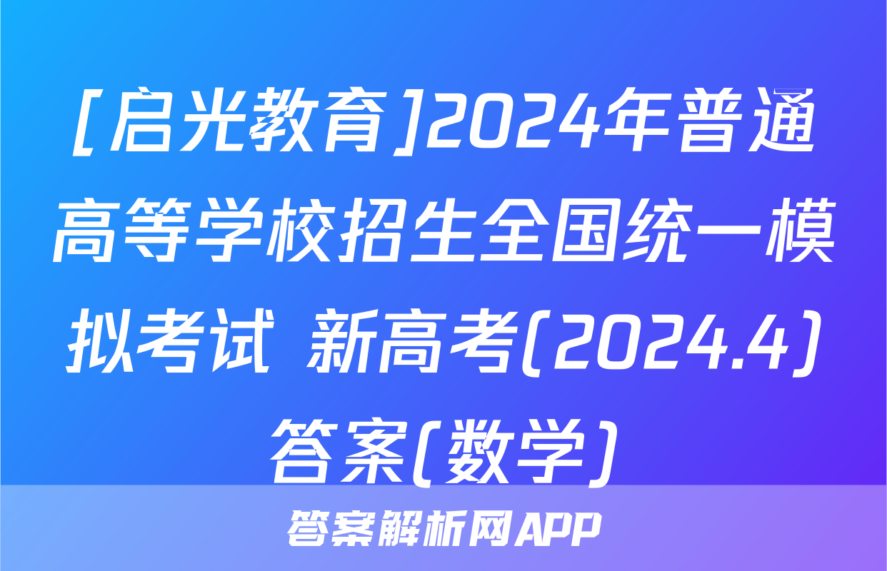 [启光教育]2024年普通高等学校招生全国统一模拟考试 新高考(2024.4)答案(数学)