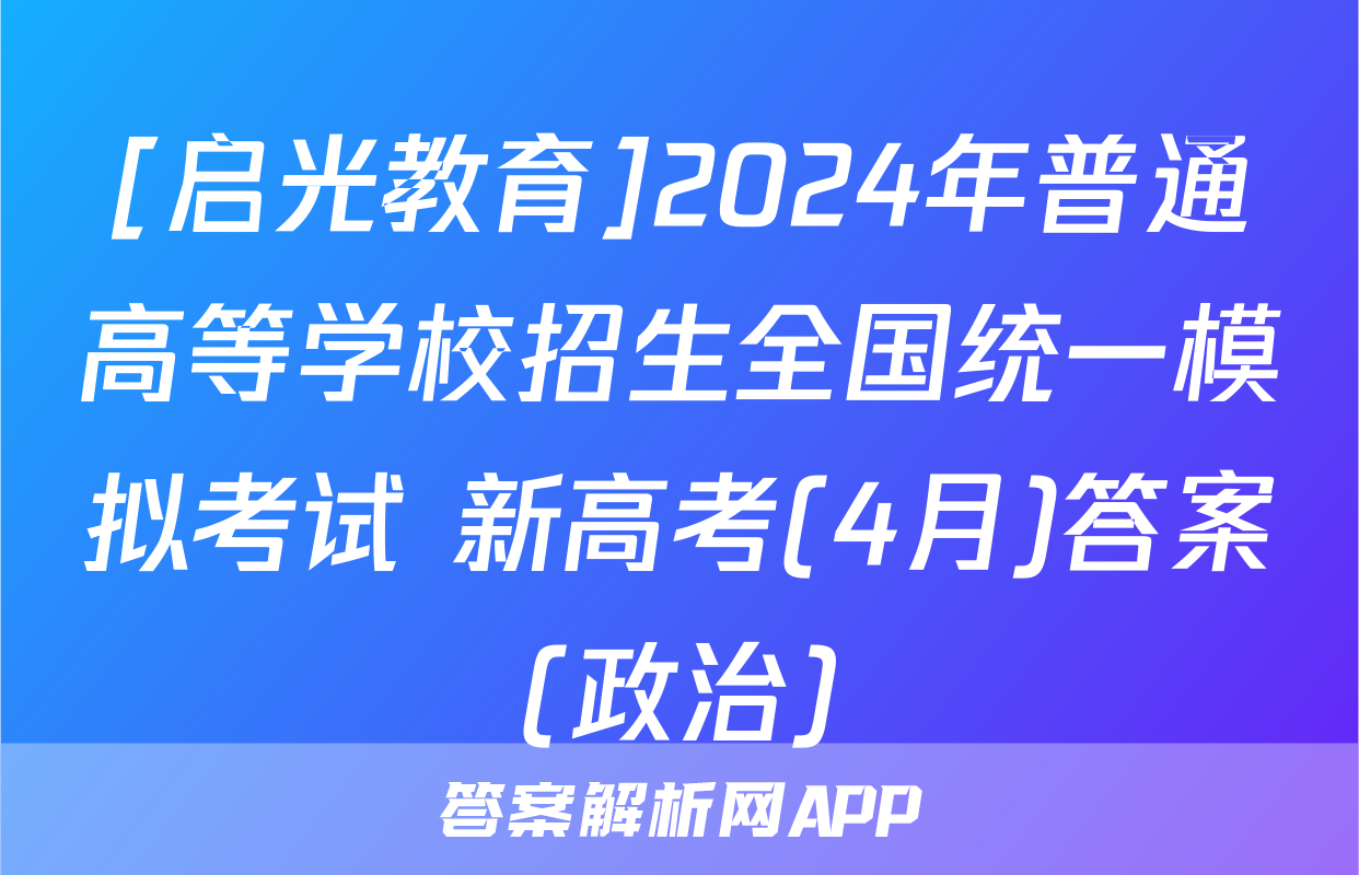 [启光教育]2024年普通高等学校招生全国统一模拟考试 新高考(4月)答案(政治)