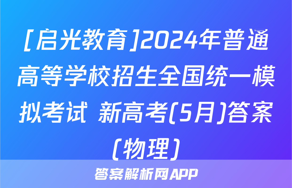 [启光教育]2024年普通高等学校招生全国统一模拟考试 新高考(5月)答案(物理)