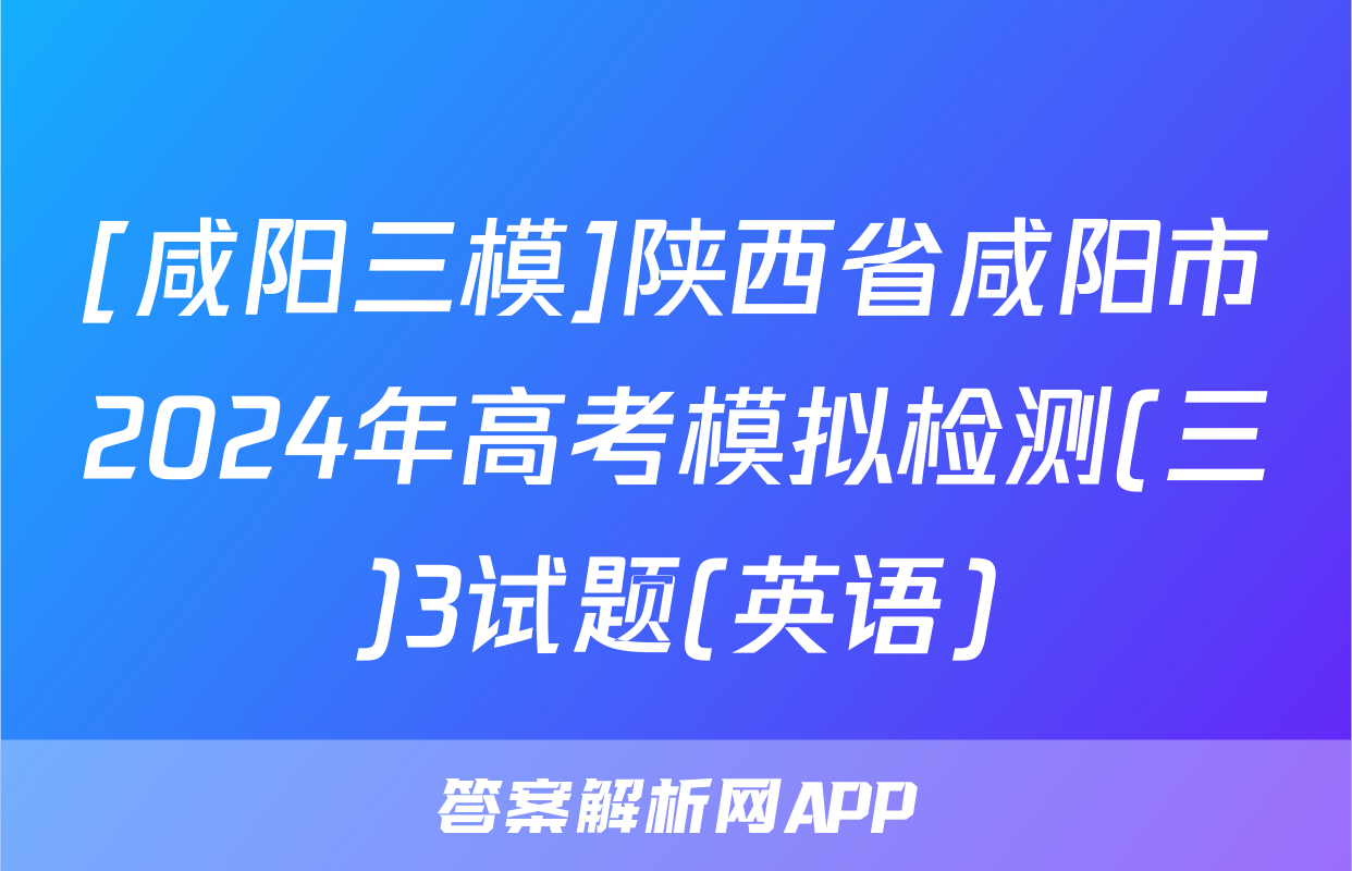 [咸阳三模]陕西省咸阳市2024年高考模拟检测(三)3试题(英语)