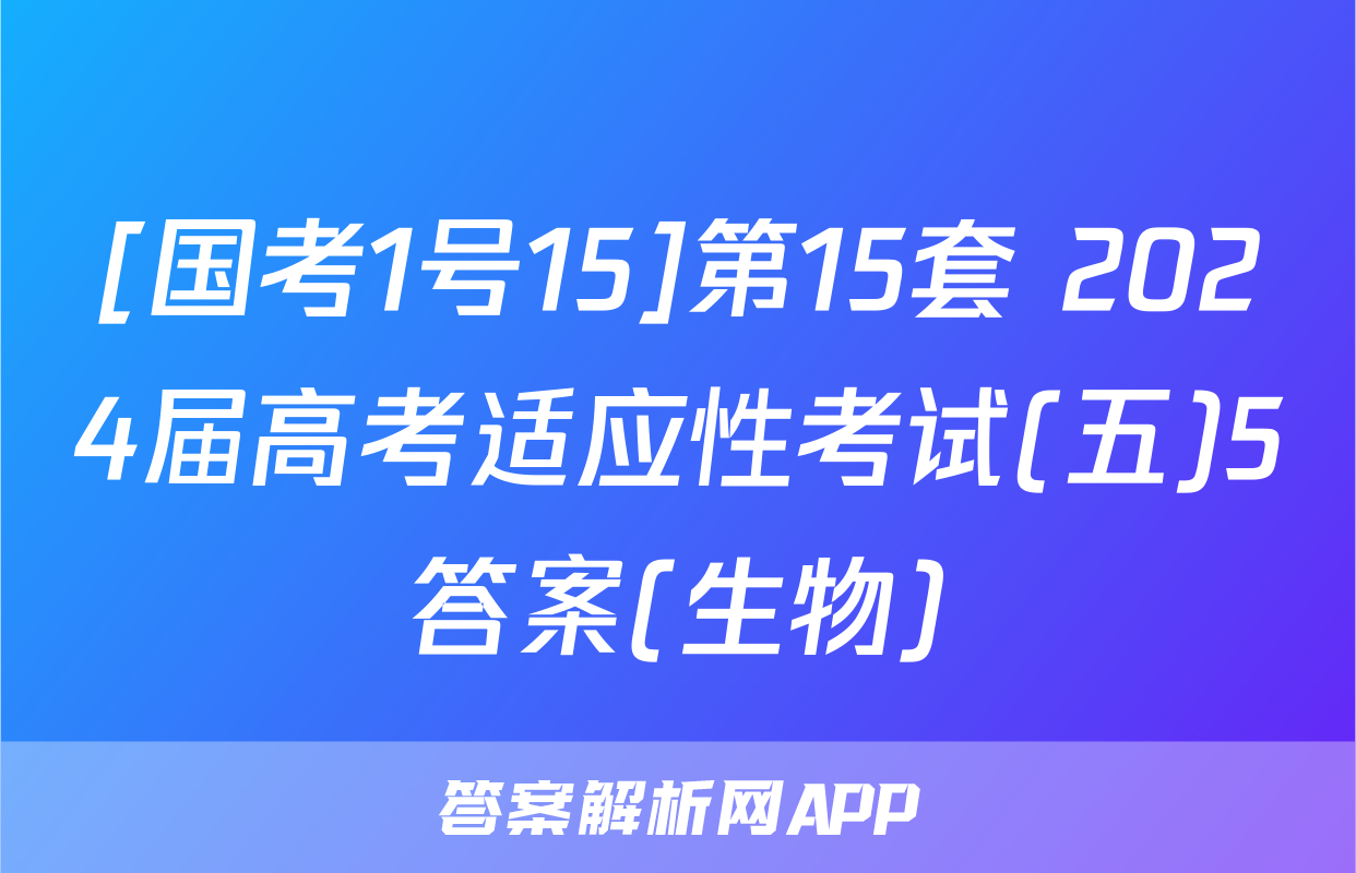 [国考1号15]第15套 2024届高考适应性考试(五)5答案(生物)
