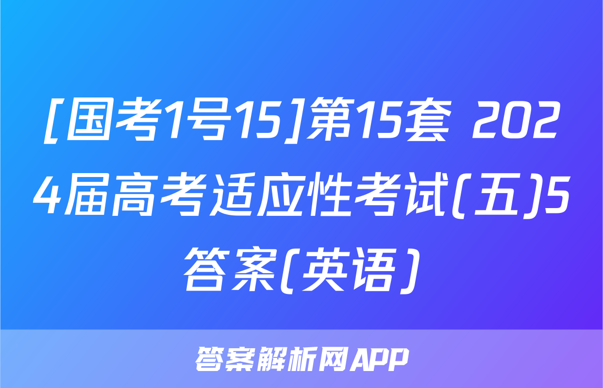 [国考1号15]第15套 2024届高考适应性考试(五)5答案(英语)
