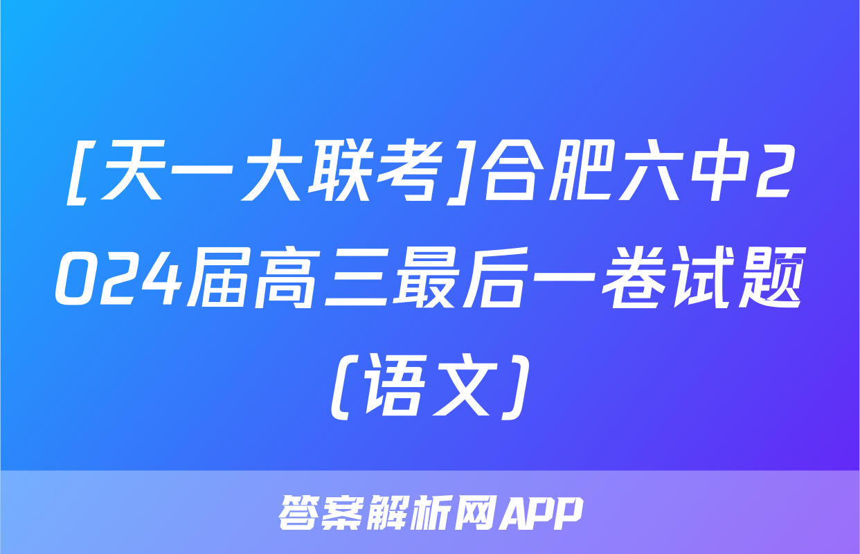 [天一大联考]合肥六中2024届高三最后一卷试题(语文)