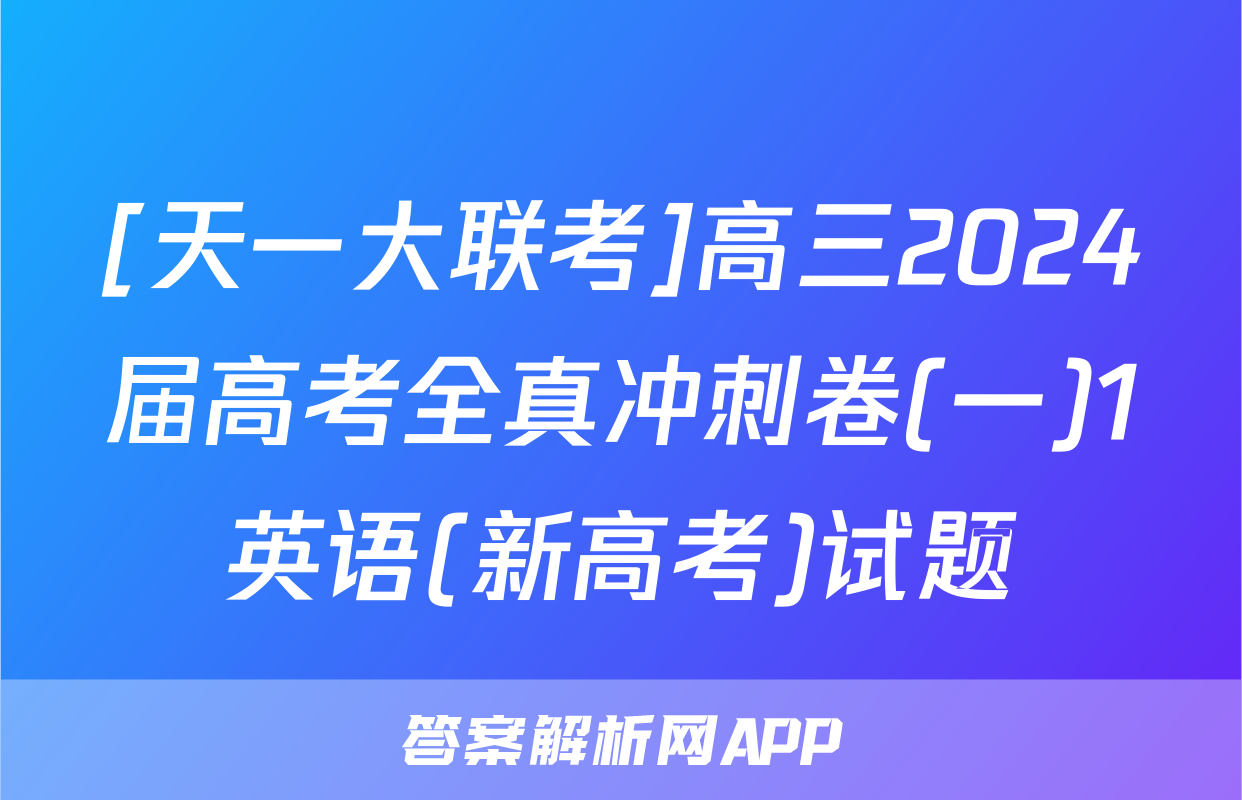 [天一大联考]高三2024届高考全真冲刺卷(一)1英语(新高考)试题
