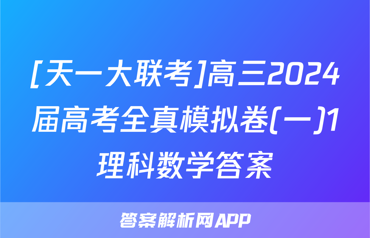 [天一大联考]高三2024届高考全真模拟卷(一)1理科数学答案