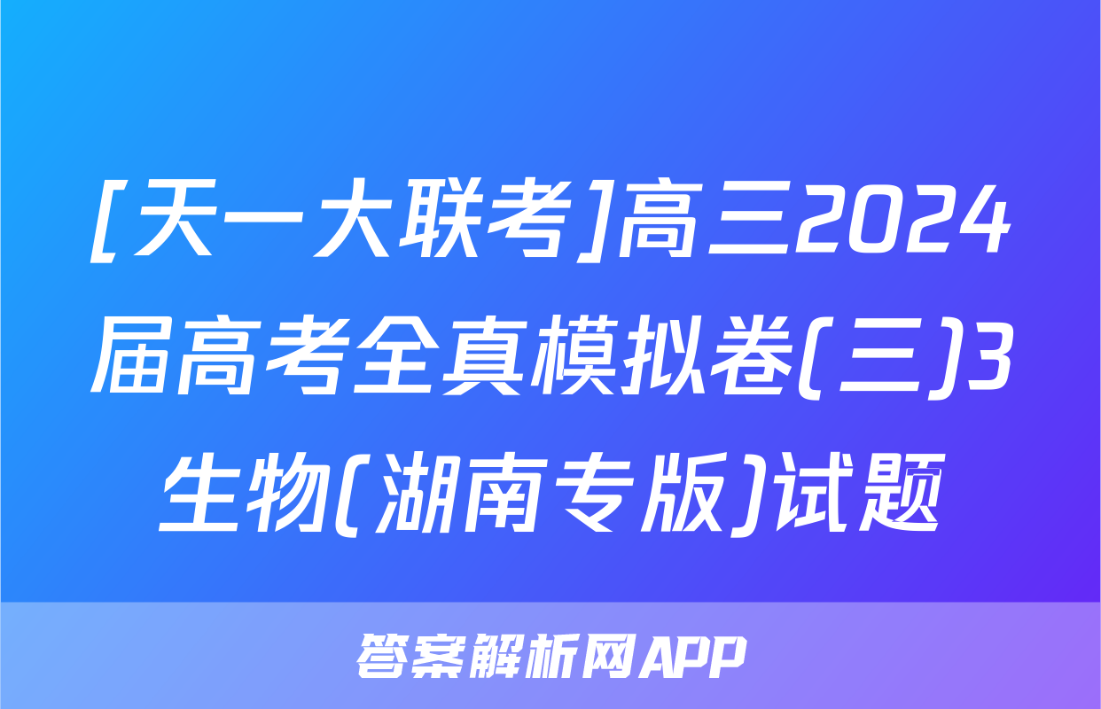 [天一大联考]高三2024届高考全真模拟卷(三)3生物(湖南专版)试题