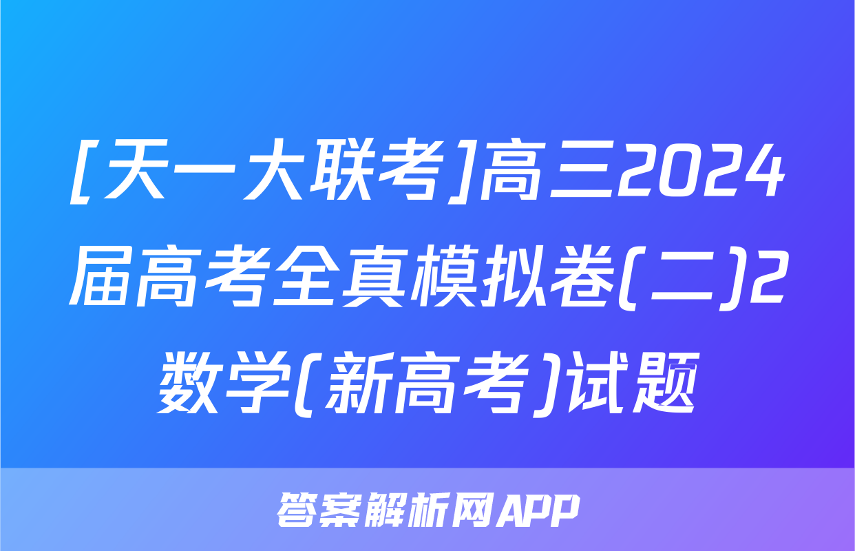 [天一大联考]高三2024届高考全真模拟卷(二)2数学(新高考)试题