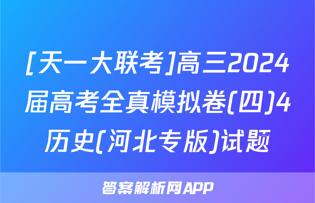 [天一大联考]高三2024届高考全真模拟卷(四)4历史(河北专版)试题