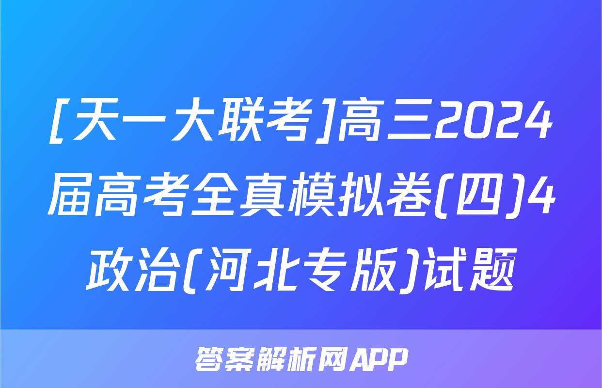 [天一大联考]高三2024届高考全真模拟卷(四)4政治(河北专版)试题