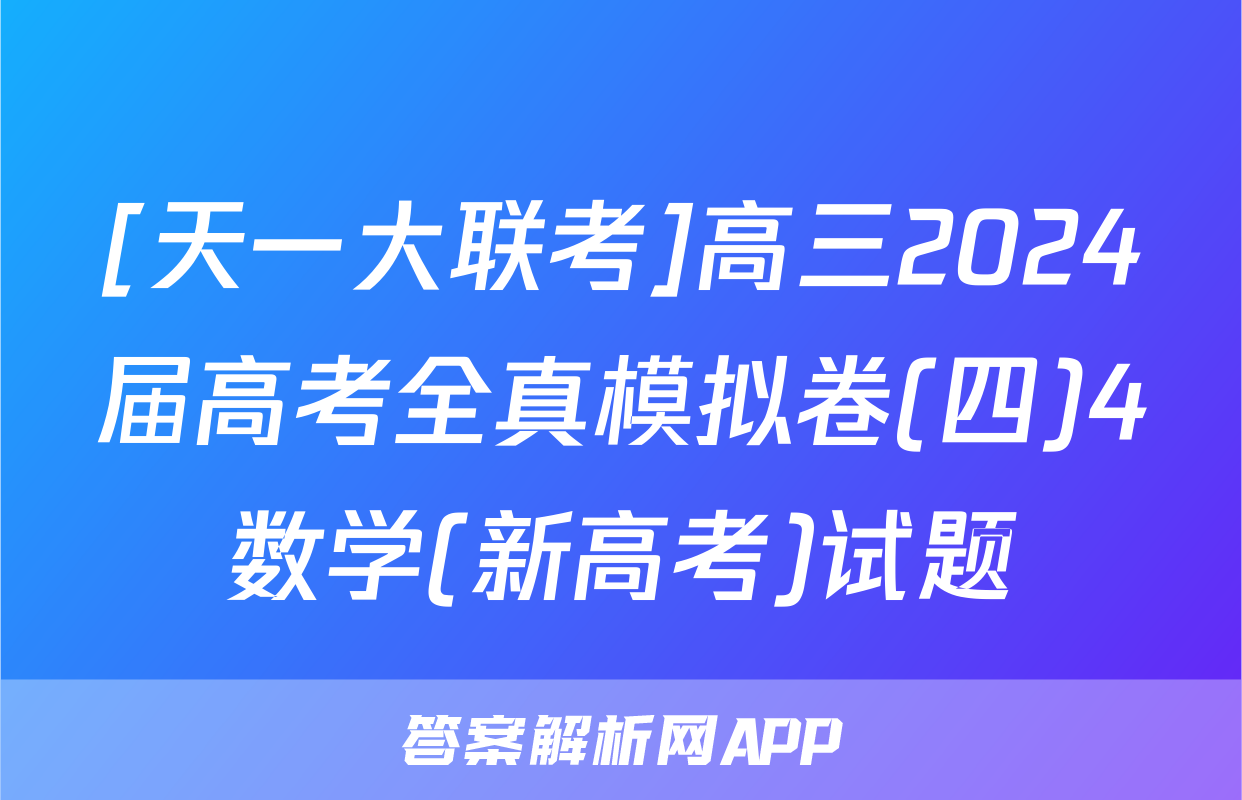 [天一大联考]高三2024届高考全真模拟卷(四)4数学(新高考)试题