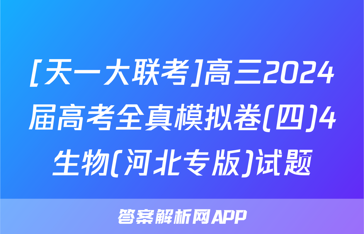 [天一大联考]高三2024届高考全真模拟卷(四)4生物(河北专版)试题