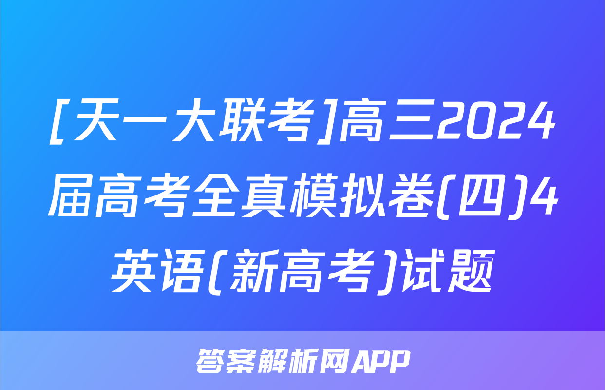 [天一大联考]高三2024届高考全真模拟卷(四)4英语(新高考)试题