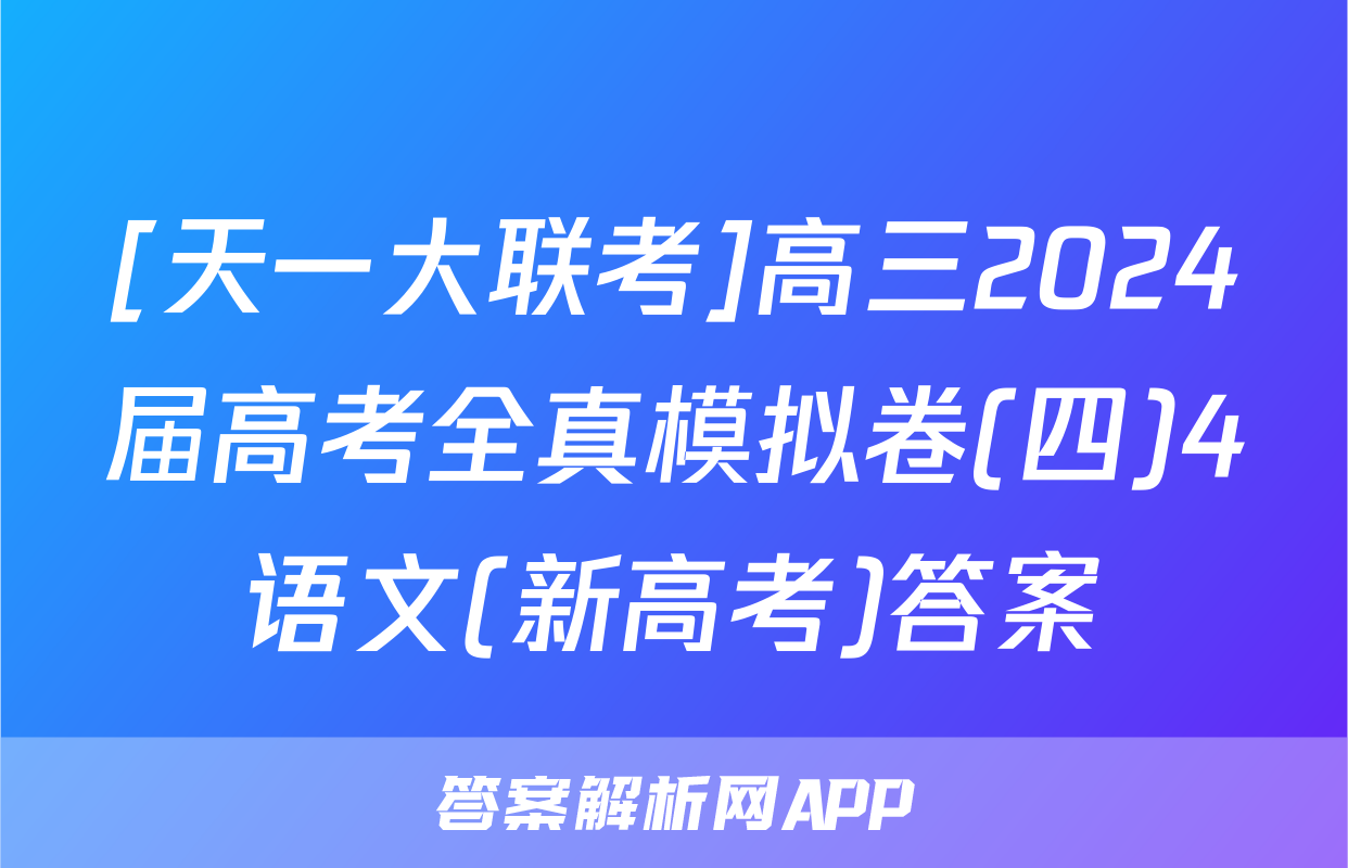 [天一大联考]高三2024届高考全真模拟卷(四)4语文(新高考)答案