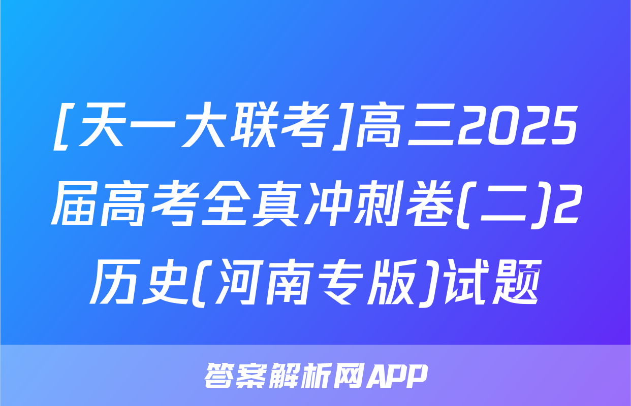 [天一大联考]高三2025届高考全真冲刺卷(二)2历史(河南专版)试题