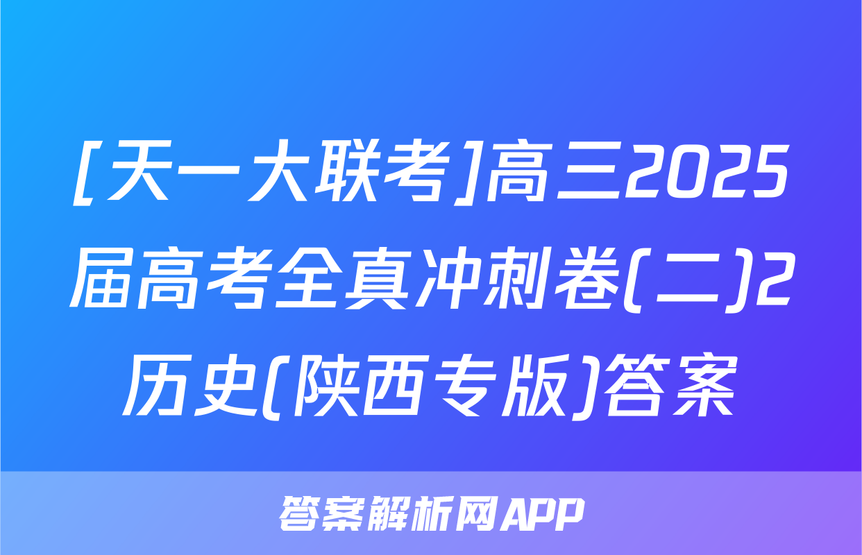 [天一大联考]高三2025届高考全真冲刺卷(二)2历史(陕西专版)答案