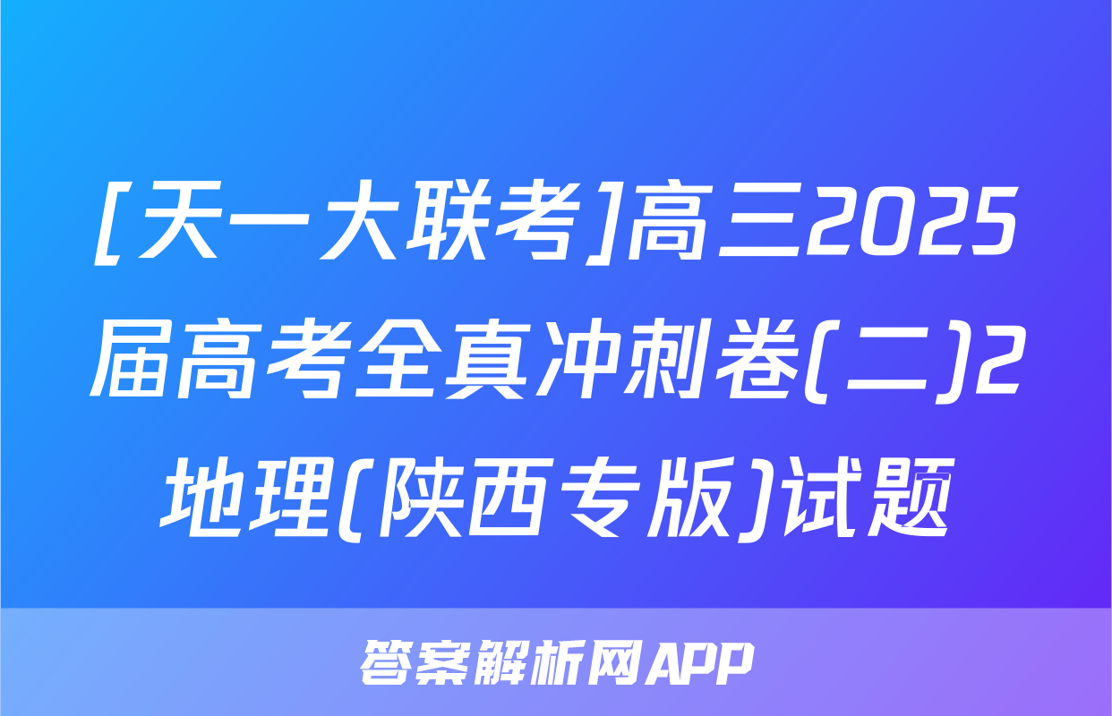 [天一大联考]高三2025届高考全真冲刺卷(二)2地理(陕西专版)试题
