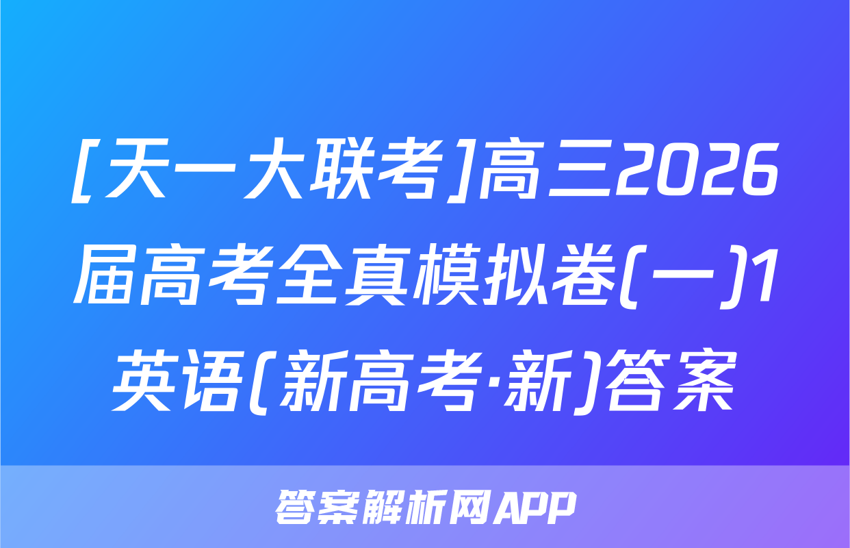 [天一大联考]高三2026届高考全真模拟卷(一)1英语(新高考·新)答案