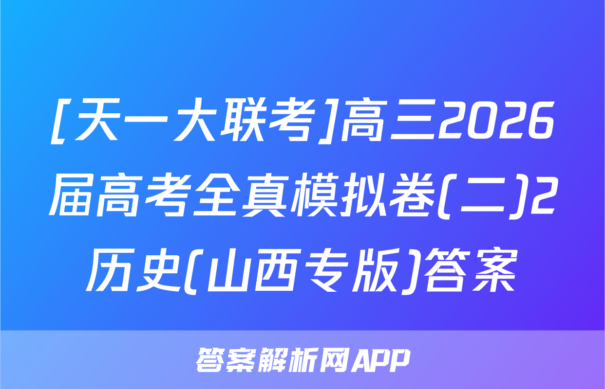 [天一大联考]高三2026届高考全真模拟卷(二)2历史(山西专版)答案