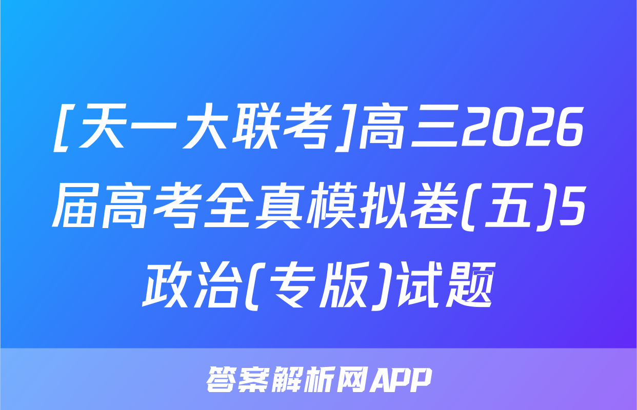 [天一大联考]高三2026届高考全真模拟卷(五)5政治(专版)试题