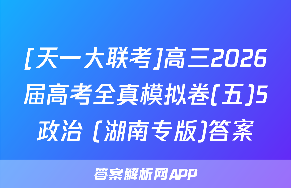 [天一大联考]高三2026届高考全真模拟卷(五)5政治 (湖南专版)答案