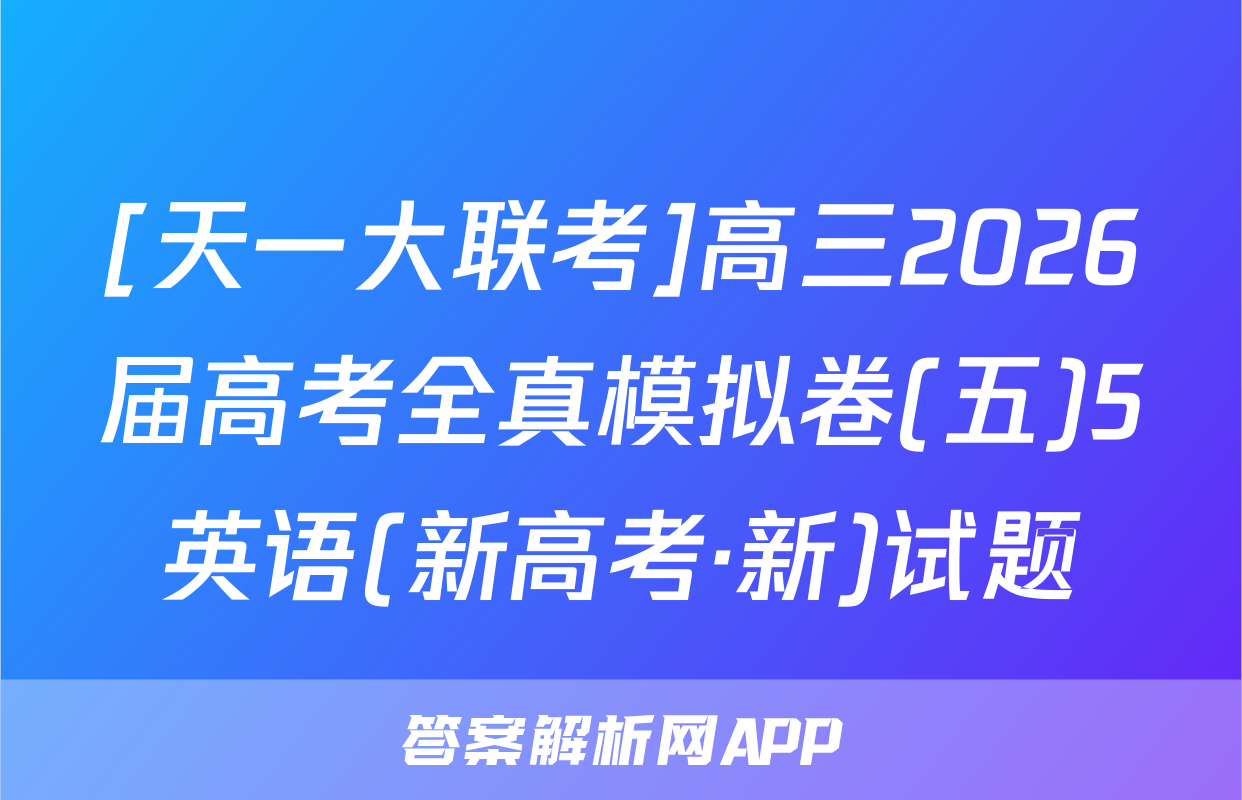 [天一大联考]高三2026届高考全真模拟卷(五)5英语(新高考·新)试题