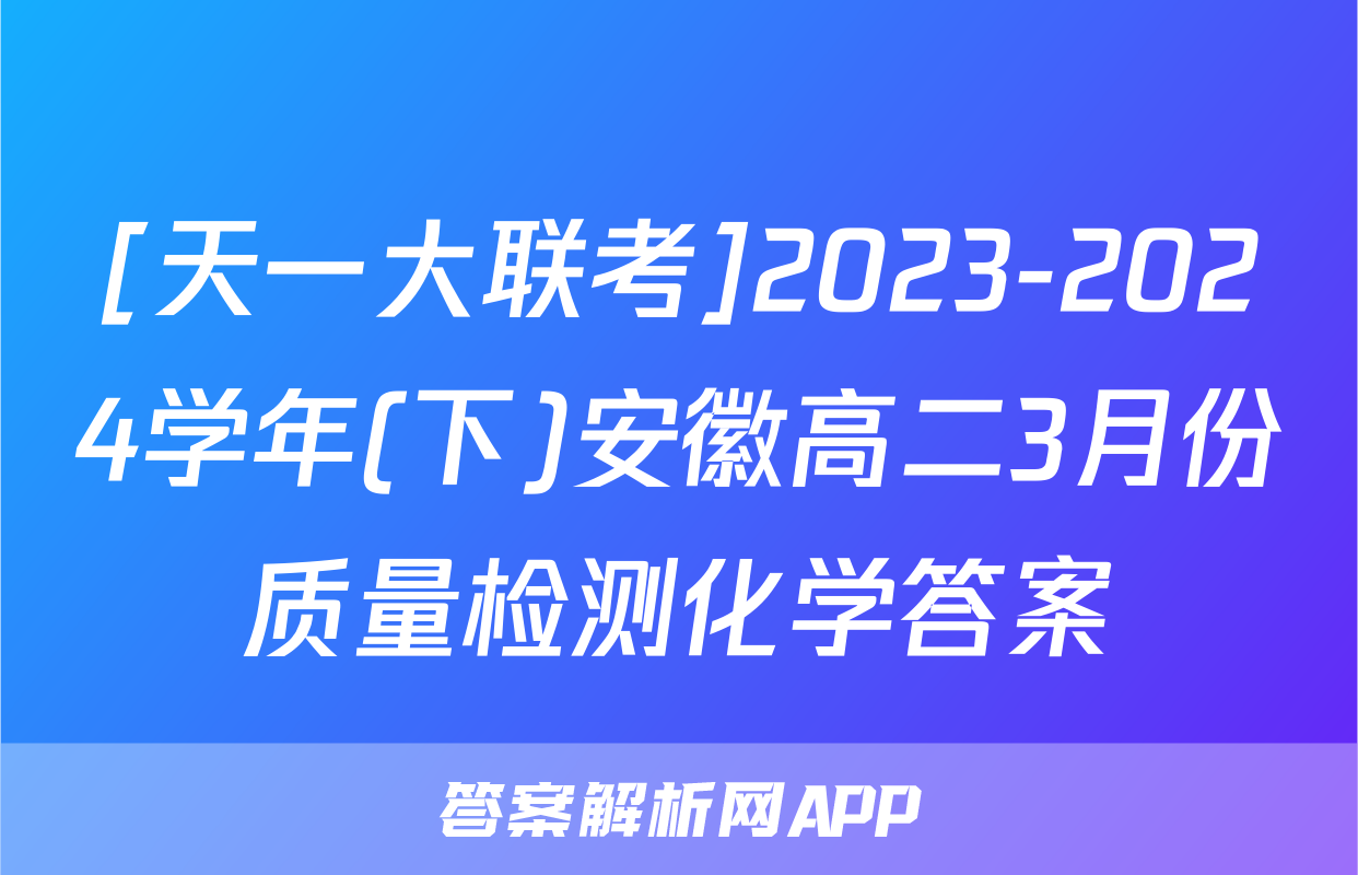 [天一大联考]2023-2024学年(下)安徽高二3月份质量检测化学答案
