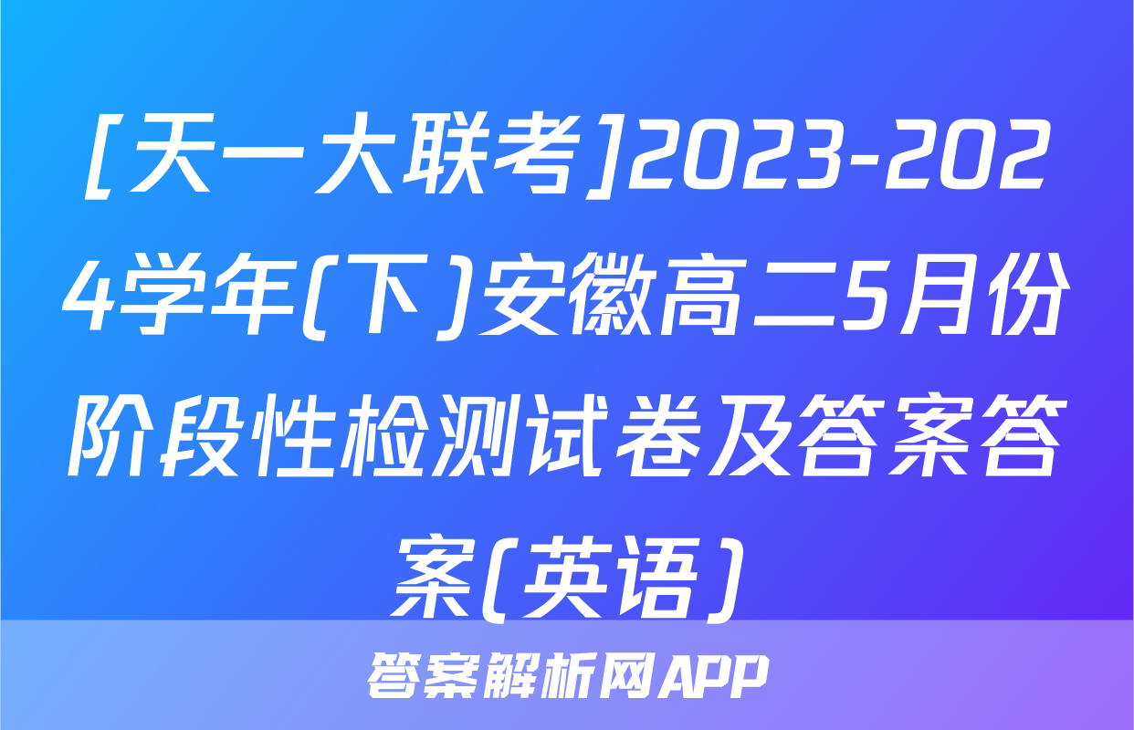 [天一大联考]2023-2024学年(下)安徽高二5月份阶段性检测试卷及答案答案(英语)