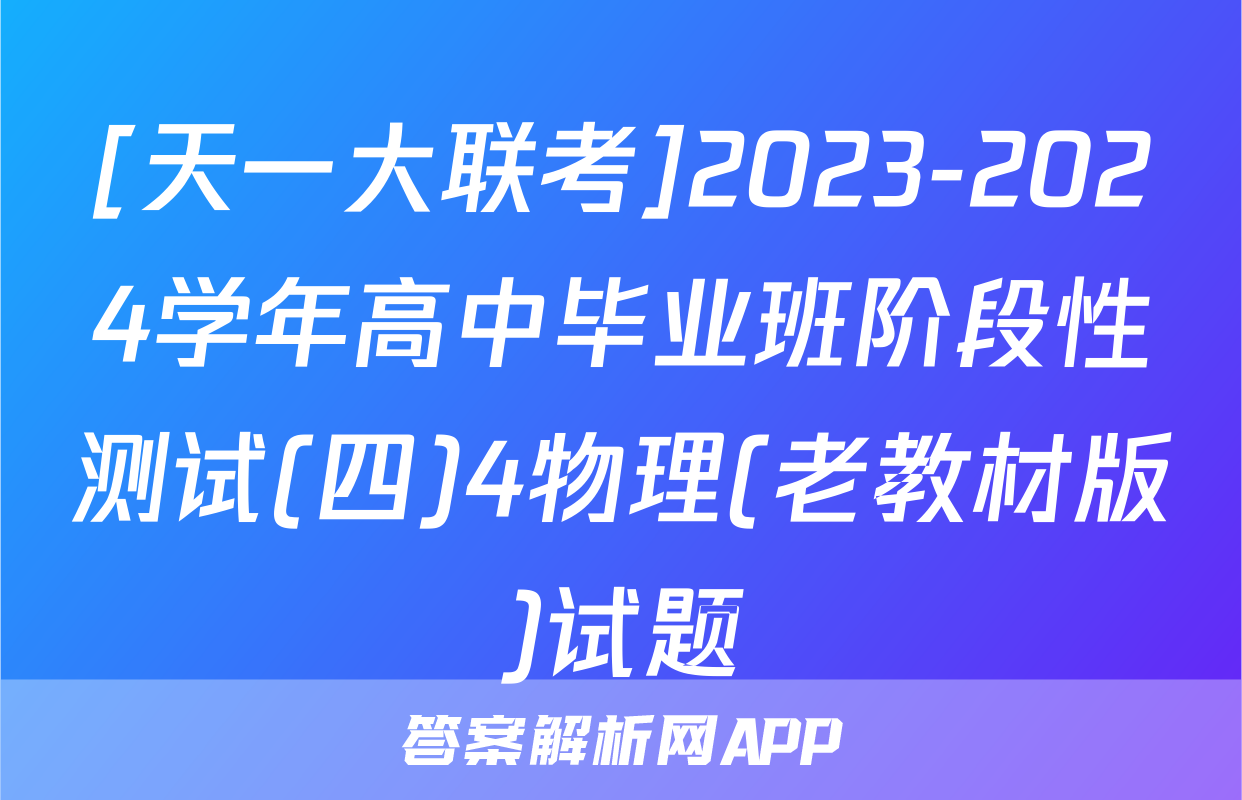 [天一大联考]2023-2024学年高中毕业班阶段性测试(四)4物理(老教材版)试题