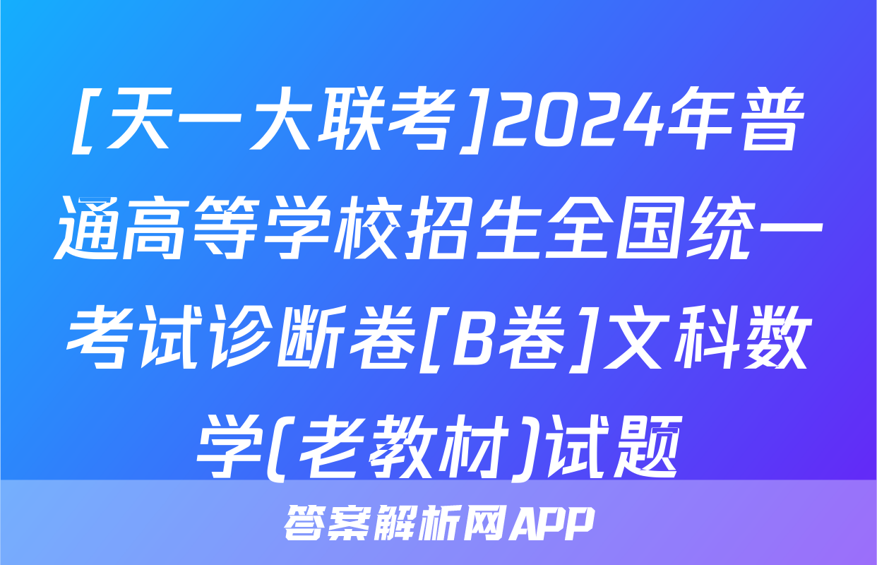[天一大联考]2024年普通高等学校招生全国统一考试诊断卷[B卷]文科数学(老教材)试题