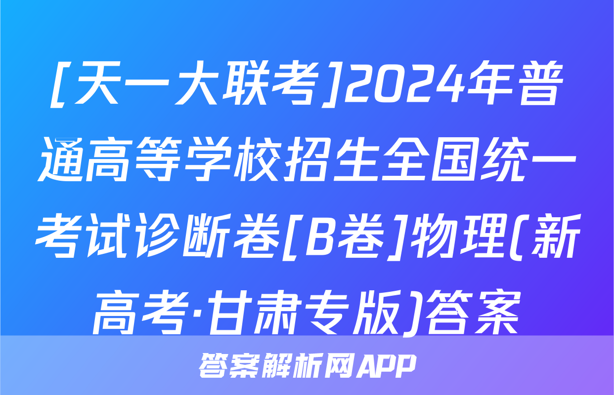 [天一大联考]2024年普通高等学校招生全国统一考试诊断卷[B卷]物理(新高考·甘肃专版)答案