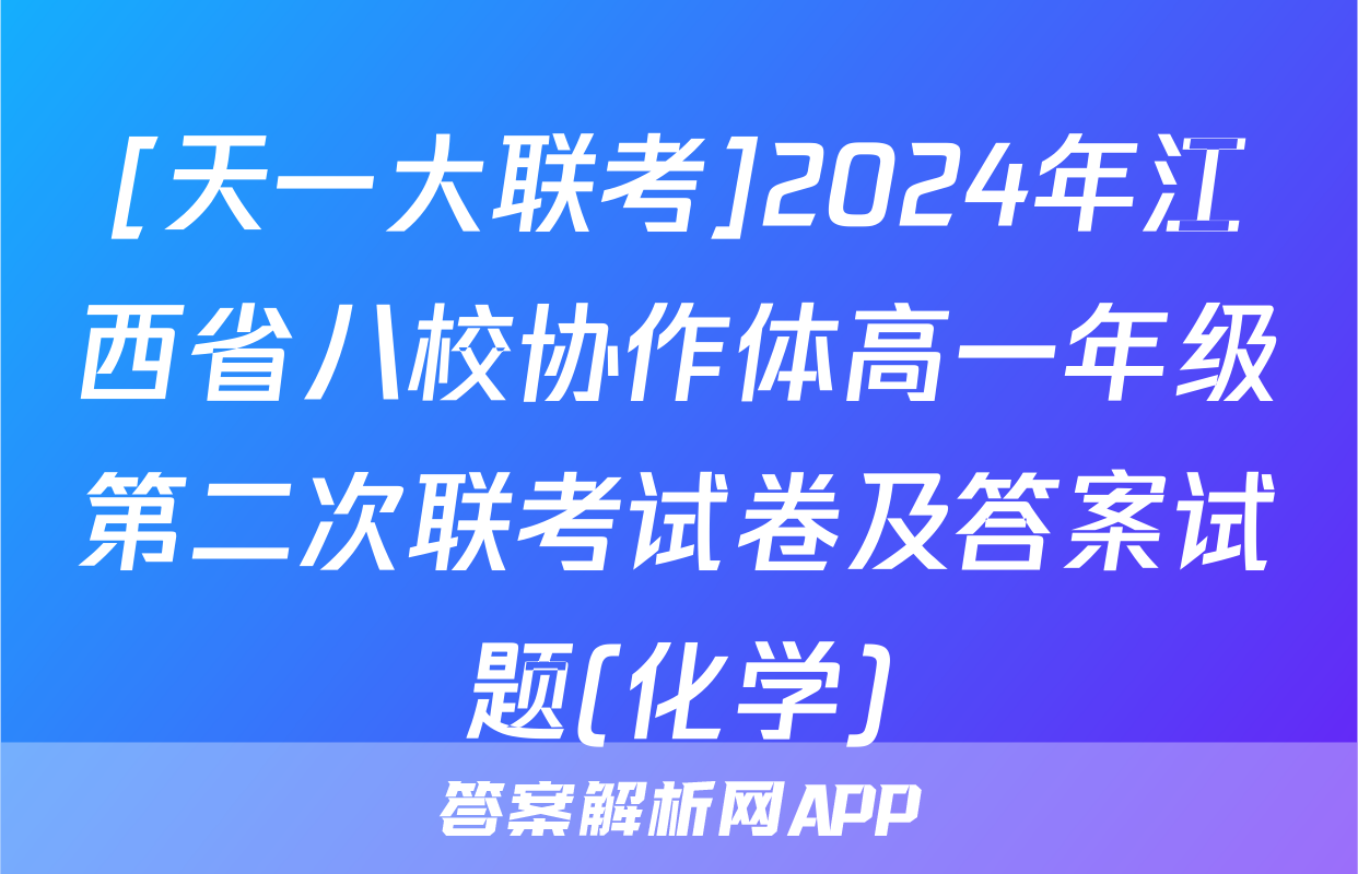 [天一大联考]2024年江西省八校协作体高一年级第二次联考试卷及答案试题(化学)