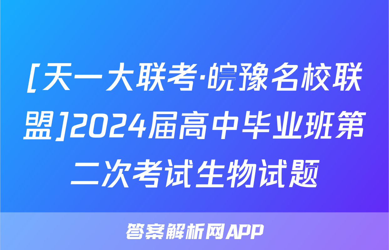 [天一大联考·皖豫名校联盟]2024届高中毕业班第二次考试生物试题
