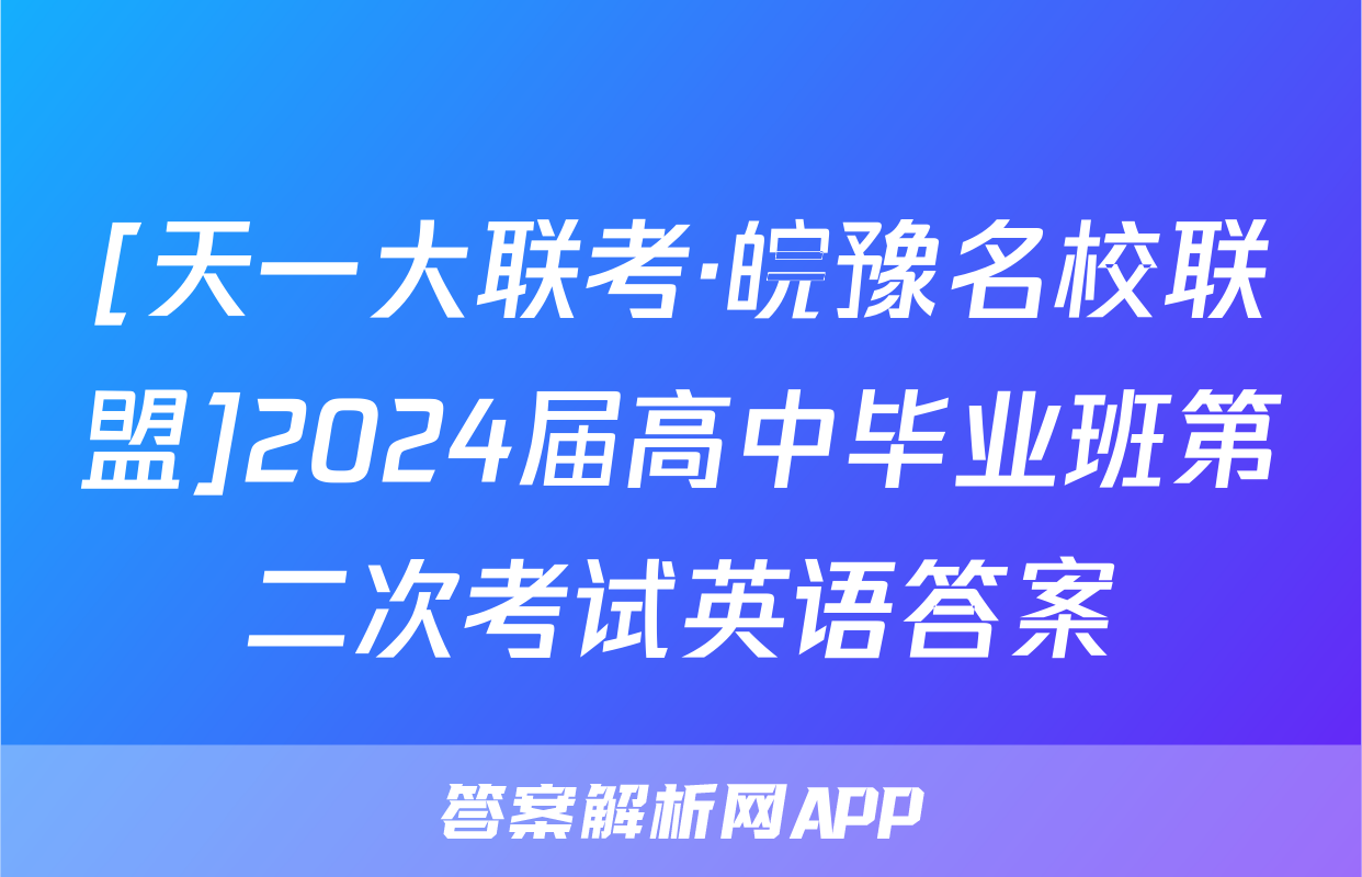 [天一大联考·皖豫名校联盟]2024届高中毕业班第二次考试英语答案