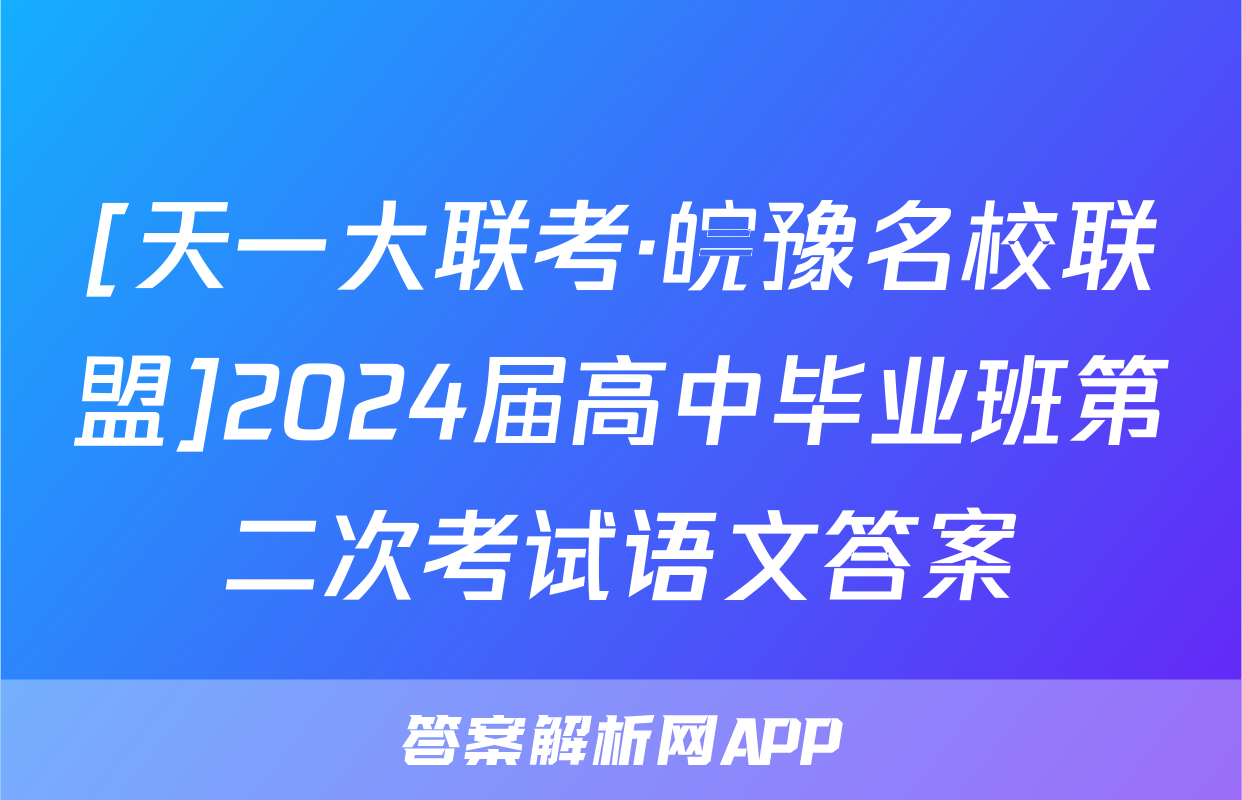 [天一大联考·皖豫名校联盟]2024届高中毕业班第二次考试语文答案