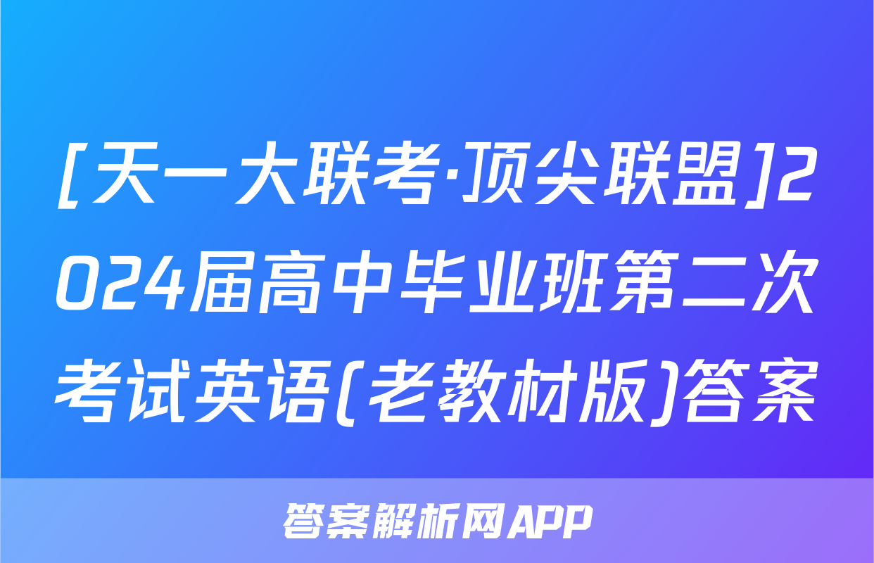 [天一大联考·顶尖联盟]2024届高中毕业班第二次考试英语(老教材版)答案