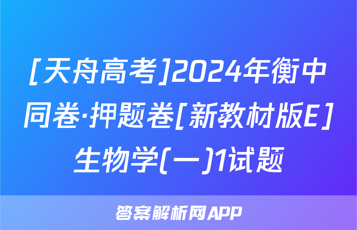[天舟高考]2024年衡中同卷·押题卷[新教材版E]生物学(一)1试题