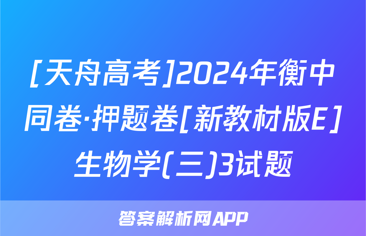 [天舟高考]2024年衡中同卷·押题卷[新教材版E]生物学(三)3试题