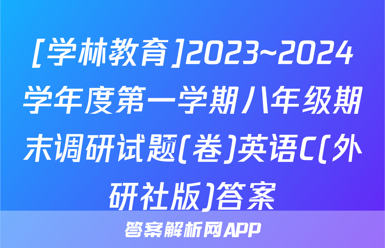 [学林教育]2023~2024学年度第一学期八年级期末调研试题(卷)英语C(外研社版)答案