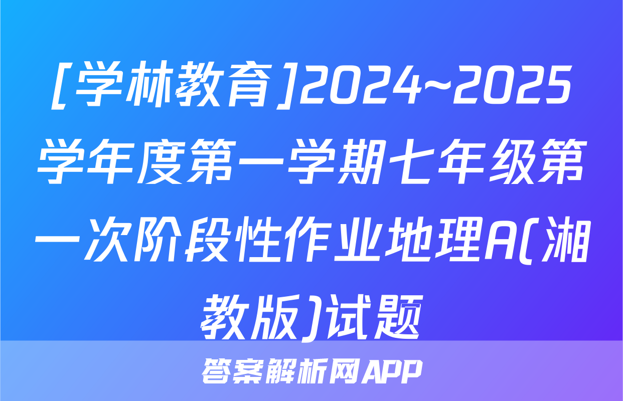 [学林教育]2024~2025学年度第一学期七年级第一次阶段性作业地理A(湘教版)试题