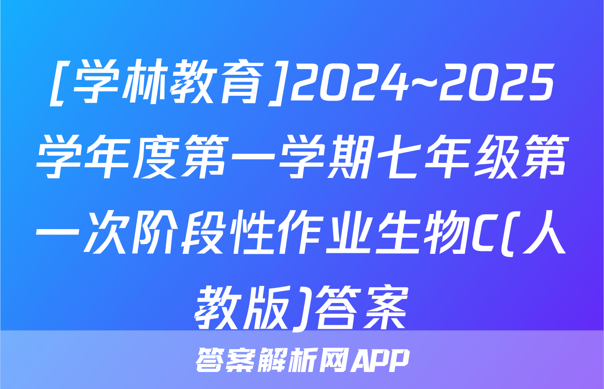 [学林教育]2024~2025学年度第一学期七年级第一次阶段性作业生物C(人教版)答案
