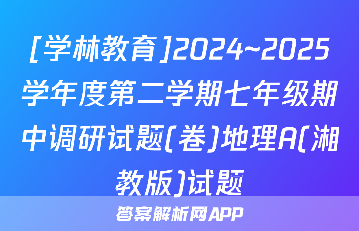 [学林教育]2024~2025学年度第二学期七年级期中调研试题(卷)地理A(湘教版)试题